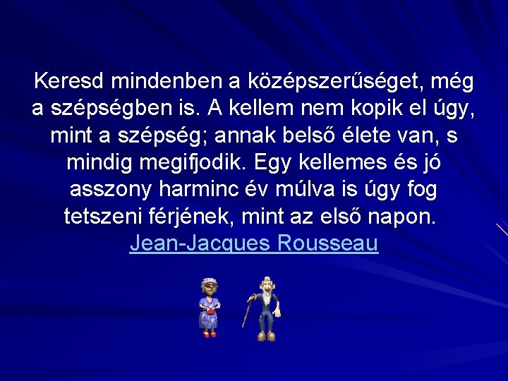 Keresd mindenben a középszerűséget, még a szépségben is. A kellem nem kopik el úgy,