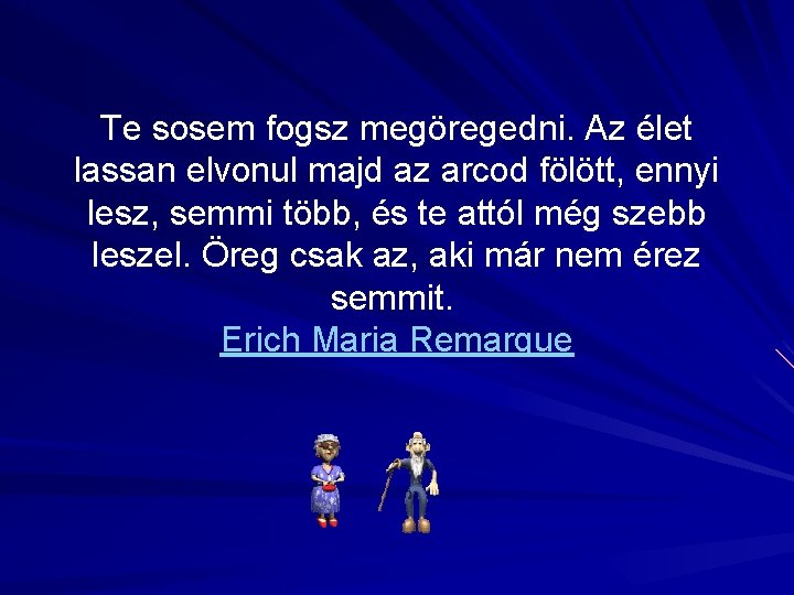 Te sosem fogsz megöregedni. Az élet lassan elvonul majd az arcod fölött, ennyi lesz,