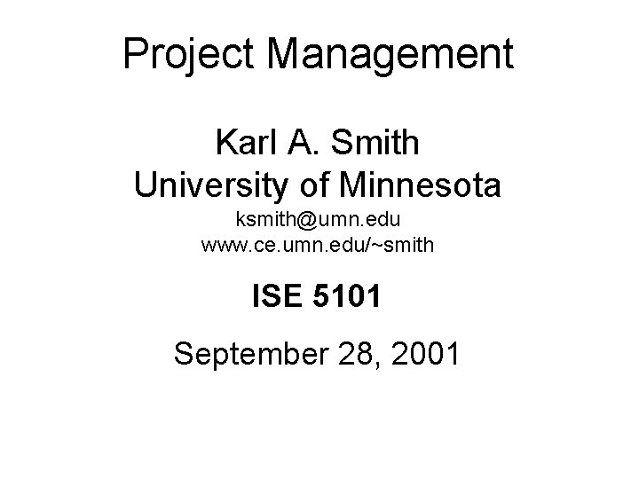 Project Management Karl A. Smith University of Minnesota ksmith@umn. edu www. ce. umn. edu/~smith