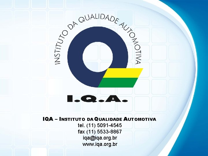 IQA – INSTITUTO DA QUALIDADE AUTOMOTIVA tel. (11) 5091 -4545 fax (11) 5533 -8867