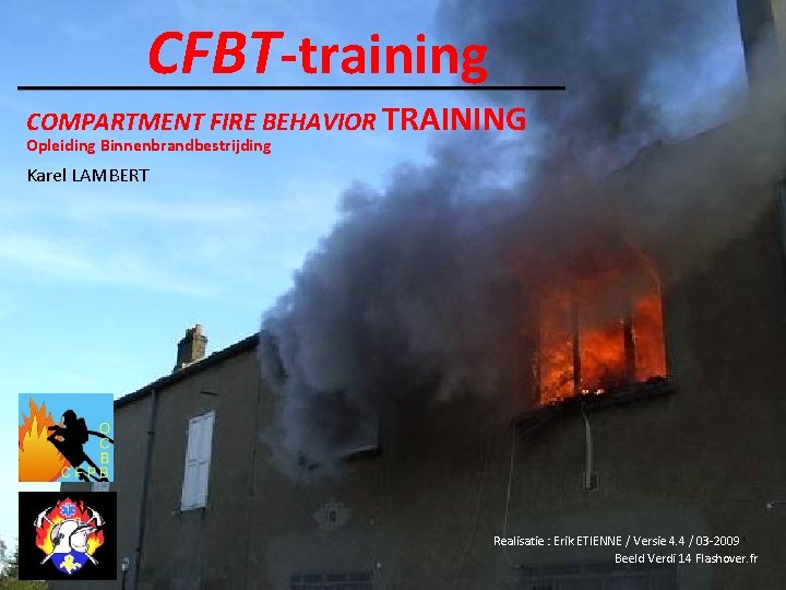 CFBT-training COMPARTMENT FIRE BEHAVIOR TRAINING Opleiding Binnenbrandbestrijding Karel LAMBERT Realisatie : Erik ETIENNE /