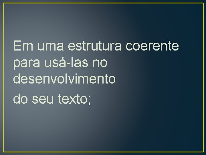 Em uma estrutura coerente para usá-las no desenvolvimento do seu texto; 