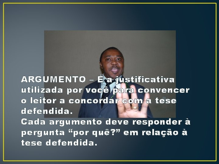 ARGUMENTO – É a justificativa utilizada por você para convencer o leitor a concordar