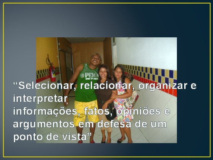 “Selecionar, relacionar, organizar e interpretar informações, fatos, opiniões e argumentos em defesa de um