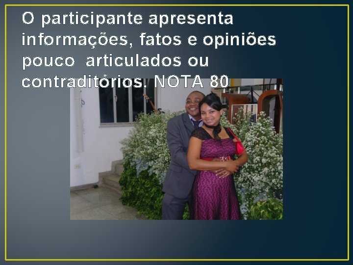 O participante apresenta informações, fatos e opiniões pouco articulados ou contraditórios. NOTA 80 