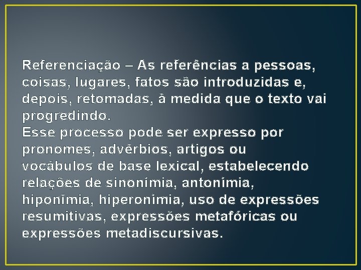 Referenciação – As referências a pessoas, coisas, lugares, fatos são introduzidas e, depois, retomadas,