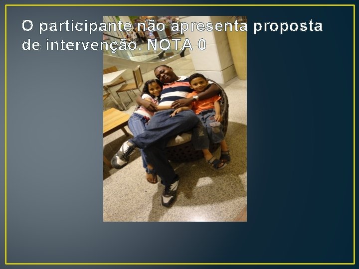O participante não apresenta proposta de intervenção. NOTA 0 