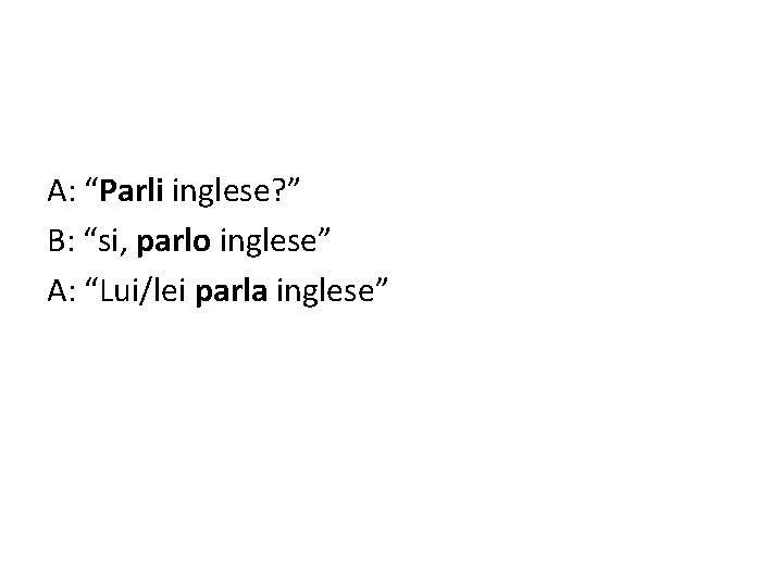 A: “Parli inglese? ” B: “si, parlo inglese” A: “Lui/lei parla inglese” 
