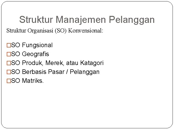 Struktur Manajemen Pelanggan Struktur Organisasi (SO) Konvensional: �SO Fungsional �SO Geografis �SO Produk, Merek,