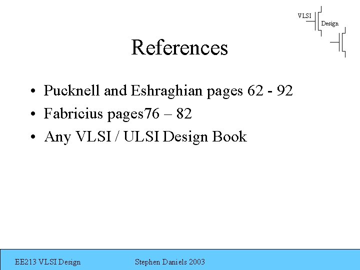 VLSI Design References • Pucknell and Eshraghian pages 62 - 92 • Fabricius pages