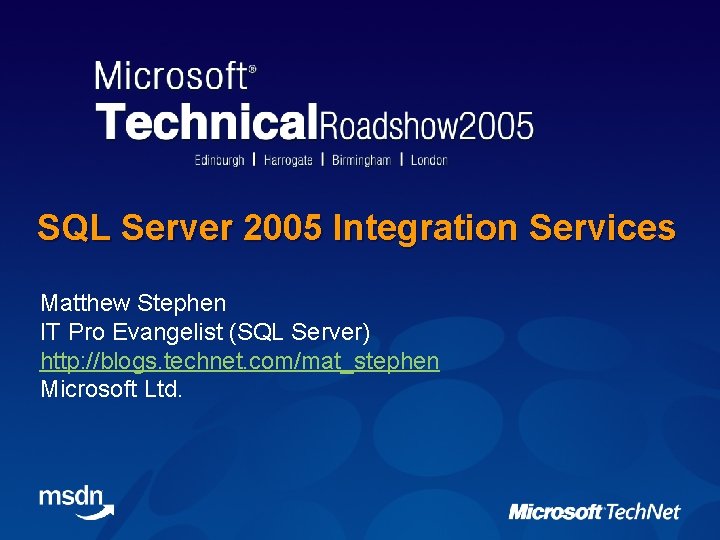 SQL Server 2005 Integration Services Matthew Stephen IT Pro Evangelist (SQL Server) http: //blogs.