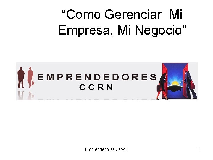 “Como Gerenciar Mi Empresa, Mi Negocio” Emprendedores CCRN 1 