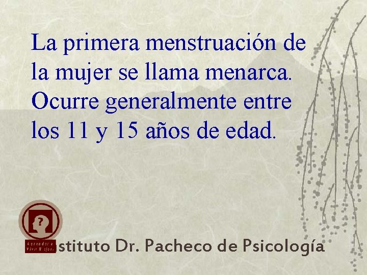 La primera menstruación de la mujer se llama menarca. Ocurre generalmente entre los 11