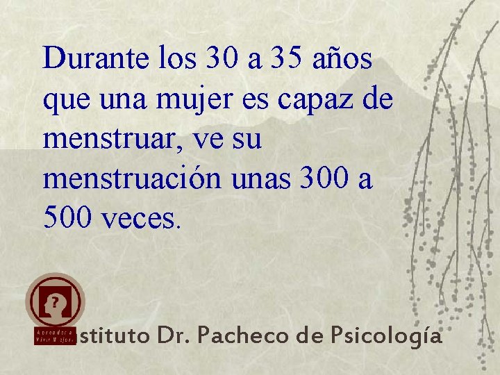 Durante los 30 a 35 años que una mujer es capaz de menstruar, ve