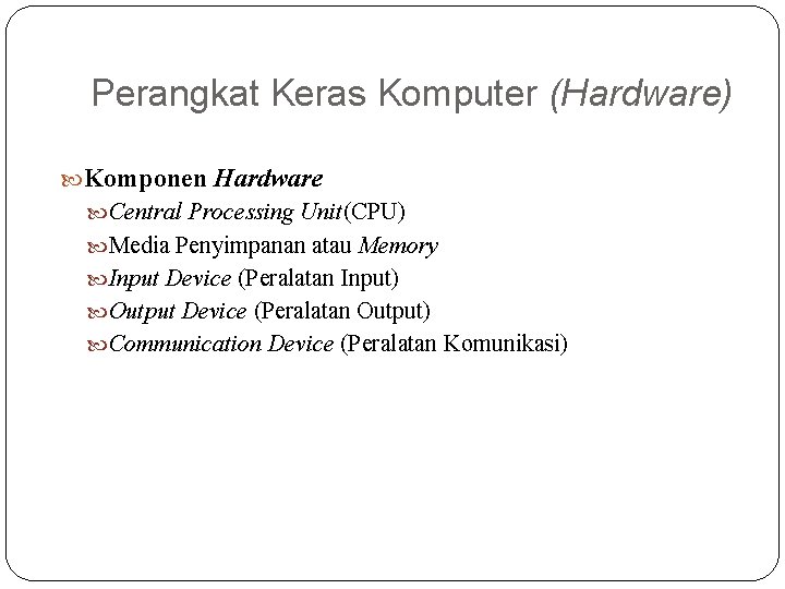 Perangkat Keras Komputer (Hardware) Komponen Hardware Central Processing Unit(CPU) Media Penyimpanan atau Memory Input