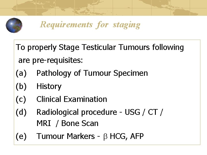 Requirements for staging To properly Stage Testicular Tumours following are pre-requisites: (a) Pathology of