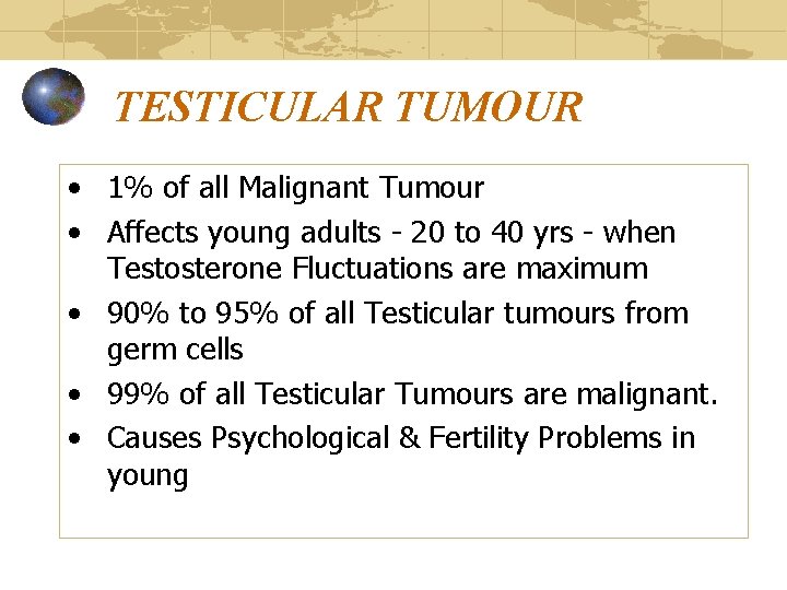 TESTICULAR TUMOUR • 1% of all Malignant Tumour • Affects young adults - 20