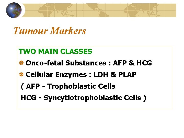 Tumour Markers TWO MAIN CLASSES Onco-fetal Substances : AFP & HCG Cellular Enzymes :