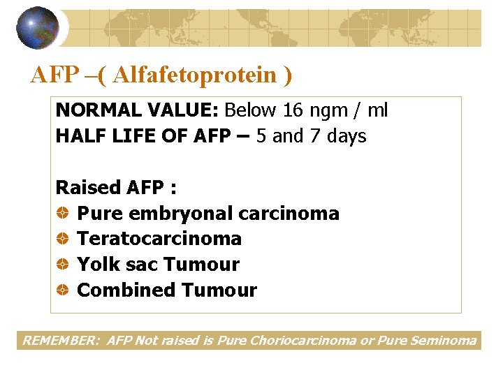 AFP –( Alfafetoprotein ) NORMAL VALUE: Below 16 ngm / ml HALF LIFE OF