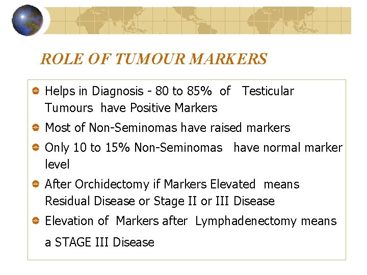 ROLE OF TUMOUR MARKERS Helps in Diagnosis - 80 to 85% of Testicular Tumours