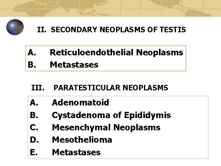 II. SECONDARY NEOPLASMS OF TESTIS A. B. Reticuloendothelial Neoplasms Metastases III. PARATESTICULAR NEOPLASMS A.