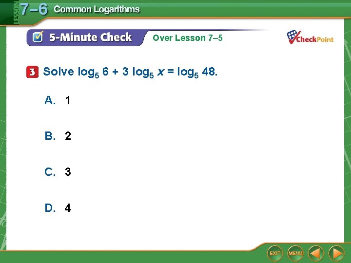 Over Lesson 7– 5 Solve log 5 6 + 3 log 5 x = Over Lesson 7– 5 Solve log 5 6 + 3 log 5 x =
