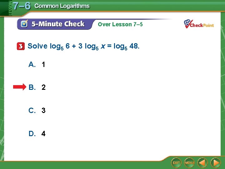 Over Lesson 7– 5 Solve log 5 6 + 3 log 5 x = Over Lesson 7– 5 Solve log 5 6 + 3 log 5 x =