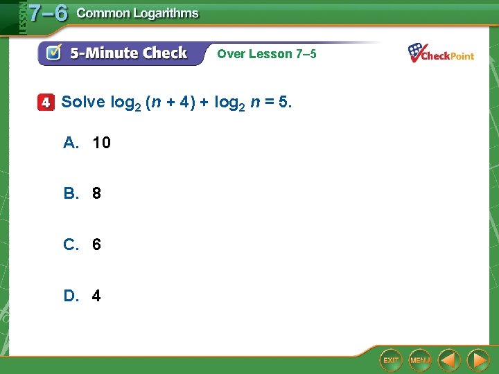Over Lesson 7– 5 Solve log 2 (n + 4) + log 2 n Over Lesson 7– 5 Solve log 2 (n + 4) + log 2 n