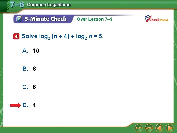 Over Lesson 7– 5 Solve log 2 (n + 4) + log 2 n Over Lesson 7– 5 Solve log 2 (n + 4) + log 2 n