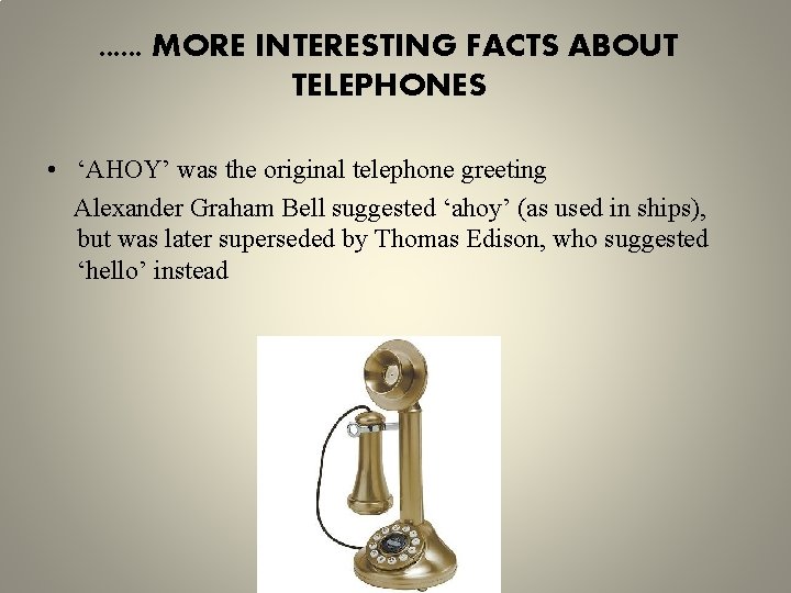 . . . MORE INTERESTING FACTS ABOUT TELEPHONES • ‘AHOY’ was the original telephone