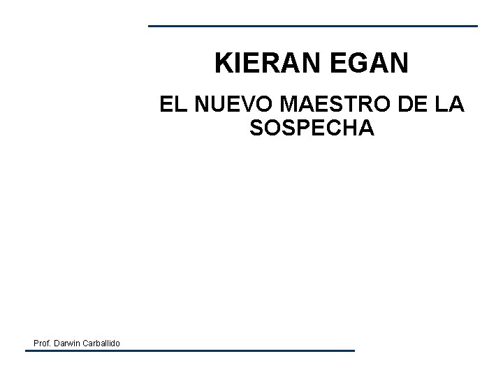 KIERAN EGAN EL NUEVO MAESTRO DE LA SOSPECHA Prof. Darwin Carballido KIERAN EGAN EL NUEVO MAESTRO DE LA SOSPECHA Prof. Darwin Carballido