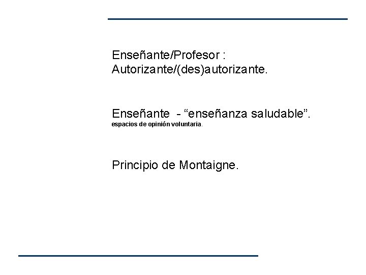 Enseñante/Profesor : Autorizante/(des)autorizante. Enseñante - “enseñanza saludable”. espacios de opinión voluntaria. Principio de Montaigne. Enseñante/Profesor : Autorizante/(des)autorizante. Enseñante - “enseñanza saludable”. espacios de opinión voluntaria. Principio de Montaigne.