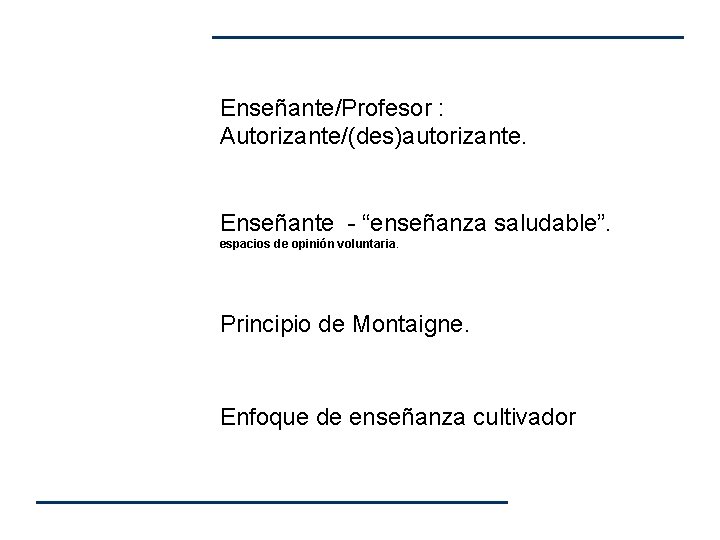 Enseñante/Profesor : Autorizante/(des)autorizante. Enseñante - “enseñanza saludable”. espacios de opinión voluntaria. Principio de Montaigne. Enseñante/Profesor : Autorizante/(des)autorizante. Enseñante - “enseñanza saludable”. espacios de opinión voluntaria. Principio de Montaigne.