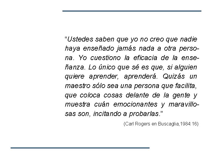 “Ustedes saben que yo no creo que nadie haya enseñado jamás nada a otra “Ustedes saben que yo no creo que nadie haya enseñado jamás nada a otra