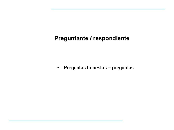 Preguntante / respondiente • Preguntas honestas = preguntas Preguntante / respondiente • Preguntas honestas = preguntas