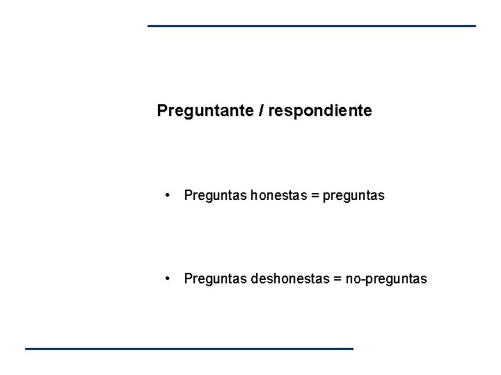 Preguntante / respondiente • Preguntas honestas = preguntas • Preguntas deshonestas = no-preguntas Preguntante / respondiente • Preguntas honestas = preguntas • Preguntas deshonestas = no-preguntas