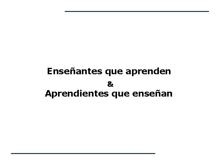Enseñantes que aprenden & Aprendientes que enseñan Enseñantes que aprenden & Aprendientes que enseñan