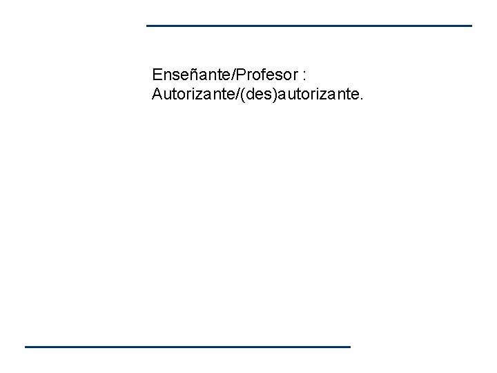 Enseñante/Profesor : Autorizante/(des)autorizante. Enseñante/Profesor : Autorizante/(des)autorizante.