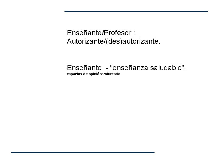 Enseñante/Profesor : Autorizante/(des)autorizante. Enseñante - “enseñanza saludable”. espacios de opinión voluntaria. Enseñante/Profesor : Autorizante/(des)autorizante. Enseñante - “enseñanza saludable”. espacios de opinión voluntaria.
