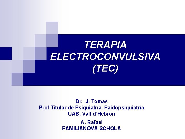 TERAPIA ELECTROCONVULSIVA (TEC) Dr. J. Tomas Prof Titular de Psiquiatría. Paidopsiquiatría UAB. Vall d’Hebron