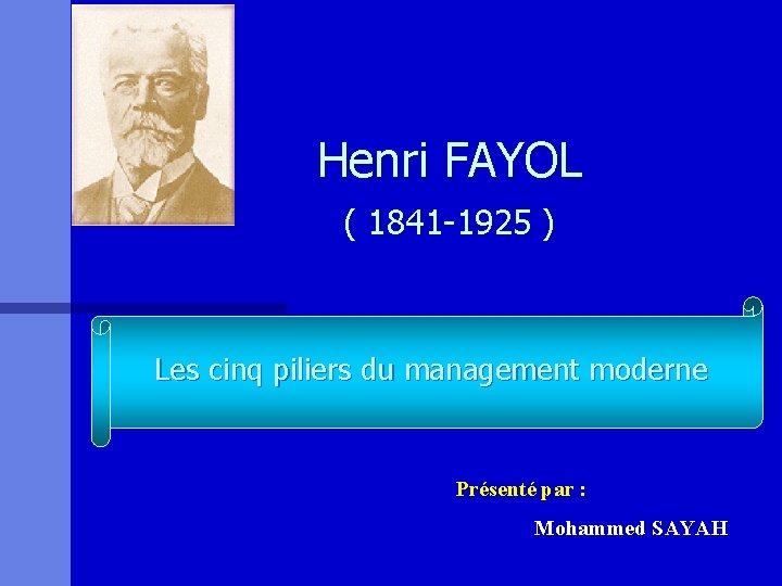 Henri FAYOL ( 1841 -1925 ) Les cinq piliers du management moderne Présenté par