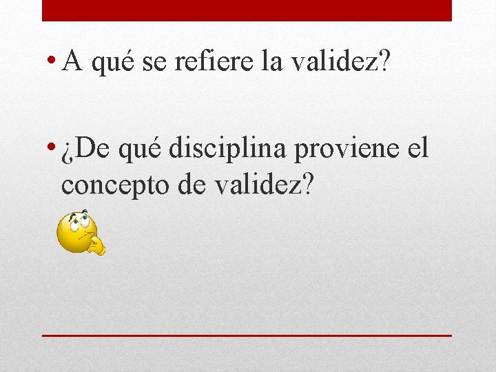  • A qué se refiere la validez? • ¿De qué disciplina proviene el