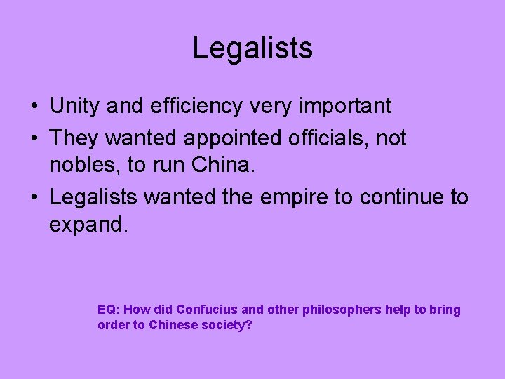 Legalists • Unity and efficiency very important • They wanted appointed officials, not nobles,