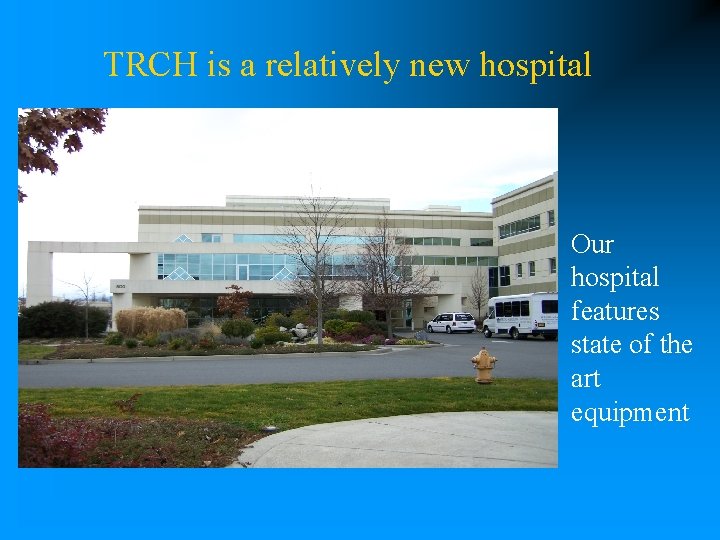 TRCH is a relatively new hospital Our hospital features state of the art equipment