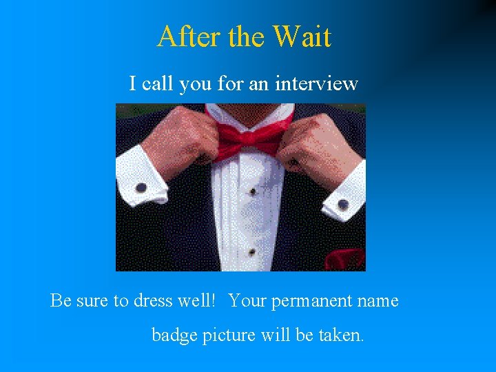 After the Wait I call you for an interview Be sure to dress well!