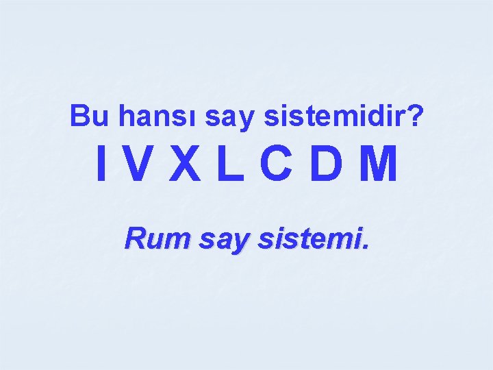 Bu hansı say sistemidir? IVXLCDM Rum say sistemi. 