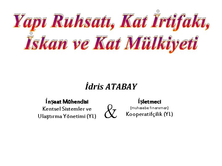 Yapı Ruhsatı, Kat İrtifakı, İskan ve Kat Mülkiyeti İdris ATABAY İnşaat Mühendisi Kentsel Sistemler