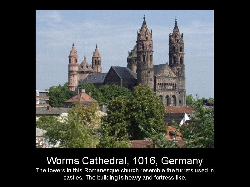 Worms Cathedral, 1016, Germany The towers in this Romanesque church resemble the turrets used