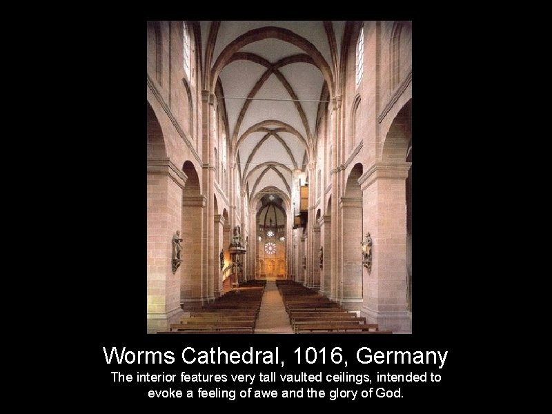 Worms Cathedral, 1016, Germany The interior features very tall vaulted ceilings, intended to evoke