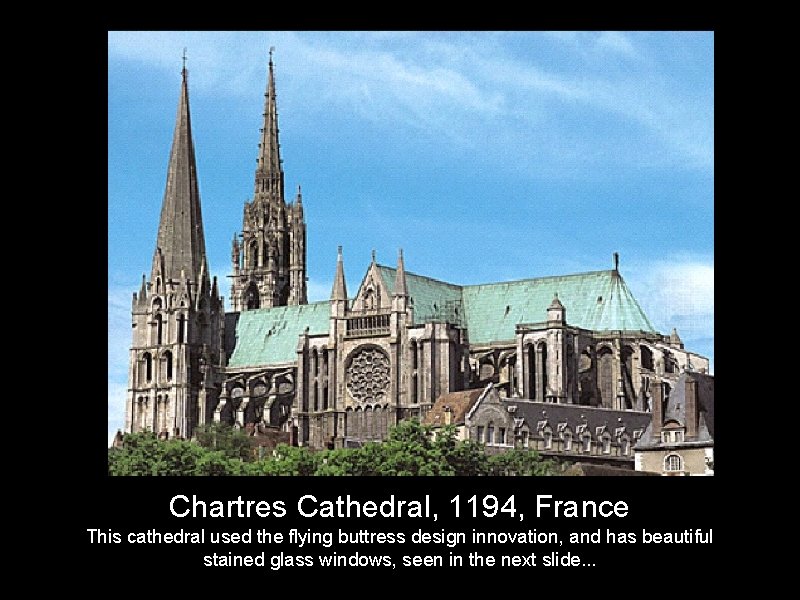 Chartres Cathedral, 1194, France This cathedral used the flying buttress design innovation, and has